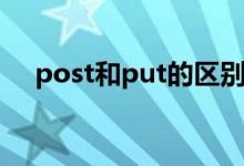 post和put的區(qū)別（post和put的區(qū)別）