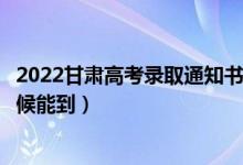 2022甘肅高考錄取通知書發(fā)放時(shí)間及查詢?nèi)肟冢ㄒ话闶裁磿r(shí)候能到）