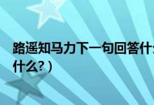 路遙知馬力下一句回答什么比較好（路遙知馬力的下一句是什么?）