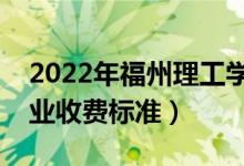 2022年福州理工學(xué)院學(xué)費多少錢（一年各專業(yè)收費標(biāo)準(zhǔn)）