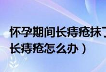 懷孕期間長痔瘡抹了馬應(yīng)龍?jiān)趺崔k（懷孕期間長痔瘡怎么辦）