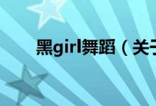 黑girl舞蹈（關(guān)于黑girl舞蹈的介紹）