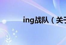 ing戰(zhàn)隊（關(guān)于ing戰(zhàn)隊的介紹）