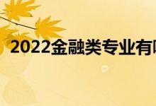 2022金融類專業(yè)有哪些（就業(yè)前景怎么樣）