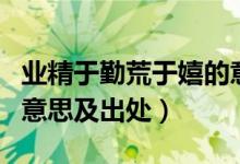 業(yè)精于勤荒于嬉的意思是（業(yè)精于勤荒于嬉的意思及出處）