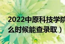 2022中原科技學(xué)院錄取時(shí)間及查詢?nèi)肟冢ㄊ裁磿r(shí)候能查錄?。?class=