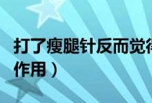 打了瘦腿針?lè)炊X(jué)得腿變粗了（打了瘦腿針副作用）