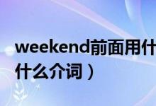 weekend前面用什么介詞（weekend前面用什么介詞）