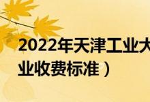 2022年天津工業(yè)大學(xué)學(xué)費多少錢（一年各專業(yè)收費標(biāo)準(zhǔn)）