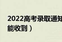 2022高考錄取通知書會寄到哪里（什么時(shí)候能收到）