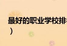 最好的職業(yè)學(xué)校排名（2021最新職校排行榜）