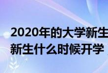 2020年的大學(xué)新生幾號能開學(xué)（2020年大學(xué)新生什么時候開學(xué)）