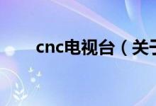 cnc電視臺(tái)（關(guān)于cnc電視臺(tái)的介紹）