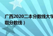 廣西2020二本分?jǐn)?shù)線大學(xué)（2022年廣西二本大學(xué)排名及錄取分?jǐn)?shù)線）