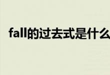 fall的過(guò)去式是什么（fall的過(guò)去式是什么）