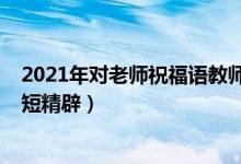 2021年對老師祝福語教師節(jié)（2021教師節(jié)感謝老師的話簡短精辟）