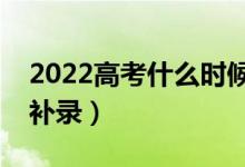 2022高考什么時(shí)候開始補(bǔ)錄（什么情況下會(huì)補(bǔ)錄）