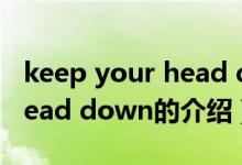 keep your head down（關(guān)于keep your head down的介紹）