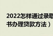 2022怎樣通過錄取通知書辦助學(xué)貸款（通知書辦理貸款方法）