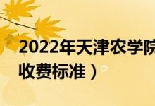 2022年天津農(nóng)學(xué)院學(xué)費多少錢（一年各專業(yè)收費標(biāo)準(zhǔn)）