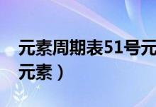 元素周期表51號元素是啥（元素周期表51號元素）