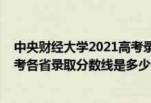 中央財經(jīng)大學2021高考錄取分數(shù)線（中央財經(jīng)大學2022高考各省錄取分數(shù)線是多少）