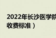 2022年長(zhǎng)沙醫(yī)學(xué)院學(xué)費(fèi)多少錢（一年各專業(yè)收費(fèi)標(biāo)準(zhǔn)）