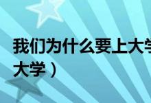 我們?yōu)槭裁匆洗髮W演講稿（我們?yōu)槭裁匆洗髮W）