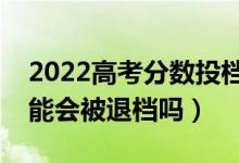 2022高考分?jǐn)?shù)投檔線沒過能被錄取嗎（有可能會(huì)被退檔嗎）