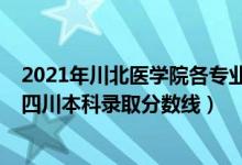 2021年川北醫(yī)學(xué)院各專業(yè)錄取分?jǐn)?shù)線（川北醫(yī)學(xué)院2021在四川本科錄取分?jǐn)?shù)線）