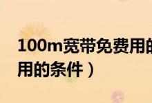 100m寬帶免費(fèi)用的條件是（100m寬帶免費(fèi)用的條件）