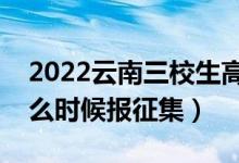 2022云南三校生高考本科征集志愿時(shí)間（什么時(shí)候報(bào)征集）