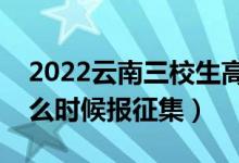 2022云南三校生高考專科征集志愿時(shí)間（什么時(shí)候報(bào)征集）