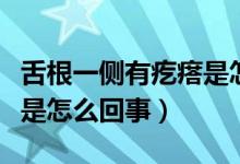 舌根一側(cè)有疙瘩是怎么回事（舌根兩側(cè)起疙瘩是怎么回事）