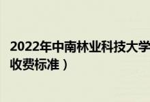 2022年中南林業(yè)科技大學(xué)涉外學(xué)院學(xué)費(fèi)多少錢（一年各專業(yè)收費(fèi)標(biāo)準(zhǔn)）