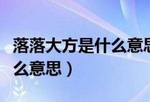 落落大方是什么意思解釋一下（落落大方是什么意思）