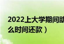 2022上大學(xué)期間助學(xué)貸款要每月還款嗎（什么時間還款）