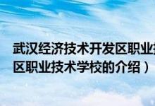 武漢經(jīng)濟技術開發(fā)區(qū)職業(yè)技術學校（關于武漢經(jīng)濟技術開發(fā)區(qū)職業(yè)技術學校的介紹）