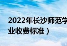 2022年長沙師范學院學費多少錢（一年各專業(yè)收費標準）