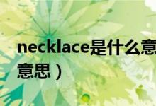 necklace是什么意思中文（necklace是什么意思）