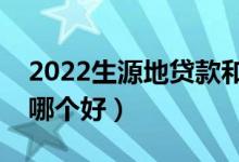 2022生源地貸款和高校貸款該如何選擇（選哪個(gè)好）