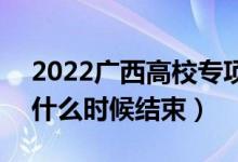 2022廣西高校專項(xiàng)計(jì)劃征集志愿填報(bào)時(shí)間（什么時(shí)候結(jié)束）