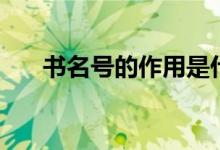 書名號(hào)的作用是什么（書名號(hào)的作用）