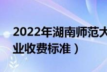 2022年湖南師范大學學費多少錢（一年各專業(yè)收費標準）