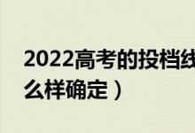 2022高考的投檔線是怎么劃分的（投檔線怎么樣確定）