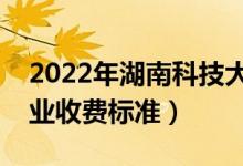 2022年湖南科技大學學費多少錢（一年各專業(yè)收費標準）