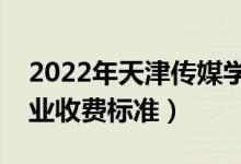 2022年天津傳媒學(xué)院學(xué)費(fèi)多少錢（一年各專業(yè)收費(fèi)標(biāo)準(zhǔn)）