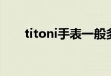 titoni手表一般多少錢（titoni手表）