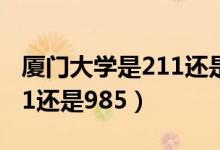 廈門大學(xué)是211還是985工程（廈門大學(xué)是211還是985）