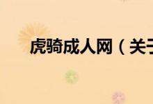 虎騎成人網(wǎng)（關(guān)于虎騎成人網(wǎng)的介紹）